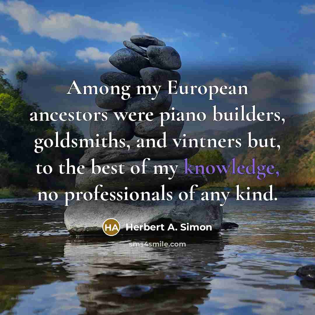 “Among my European ancestors were piano builders, goldsmiths, and vintners…” quote by Herbert A. Simon