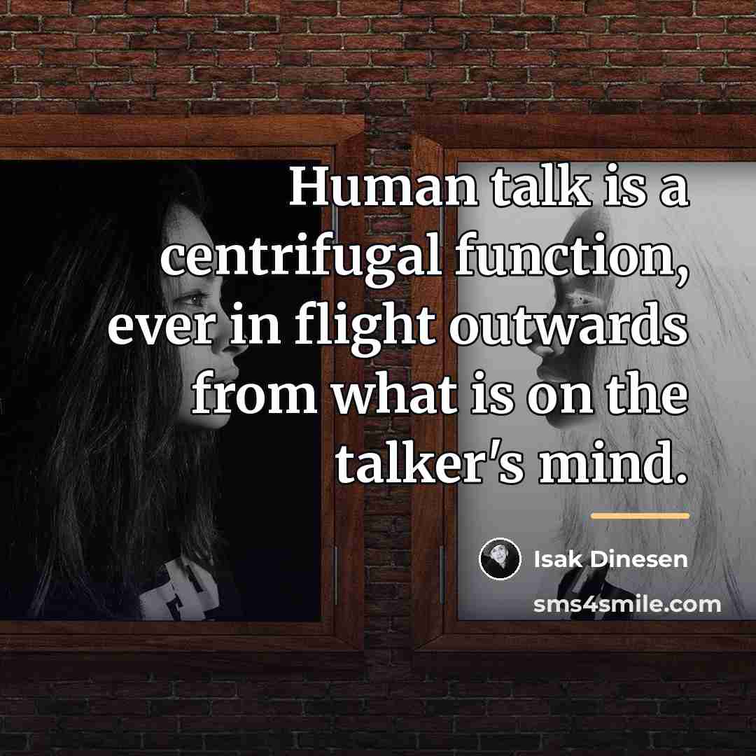 “Human talk is a centrifugal function, ever in flight outwards…” quote by Isak Dinesen