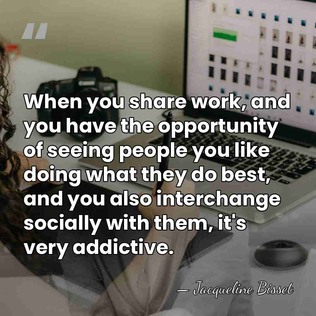 When you share work, and you have the opportunity of seeing people&hellip; - Jacqueline Bisset