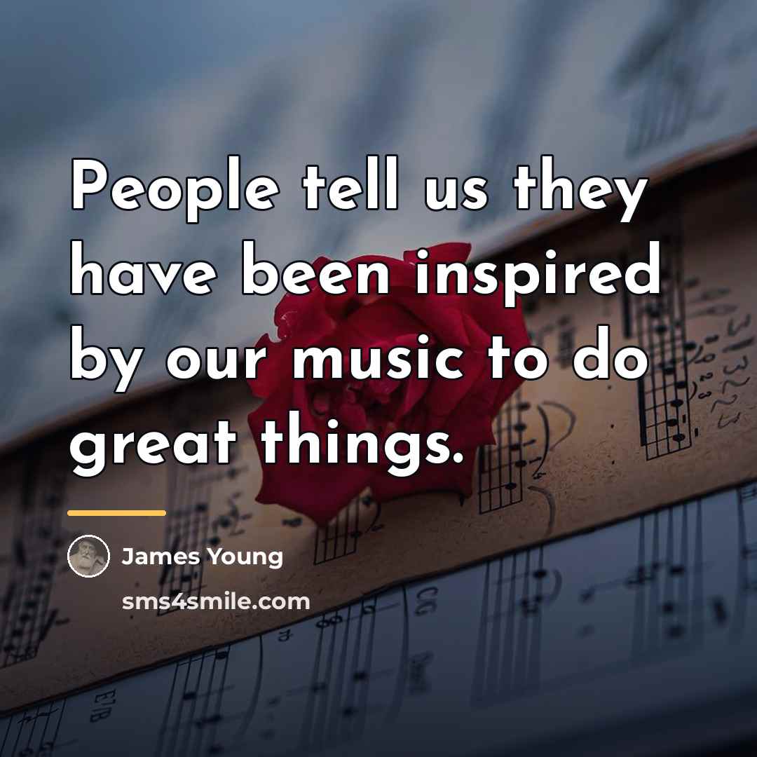“People tell us they have been inspired by our music…” quote by James Young