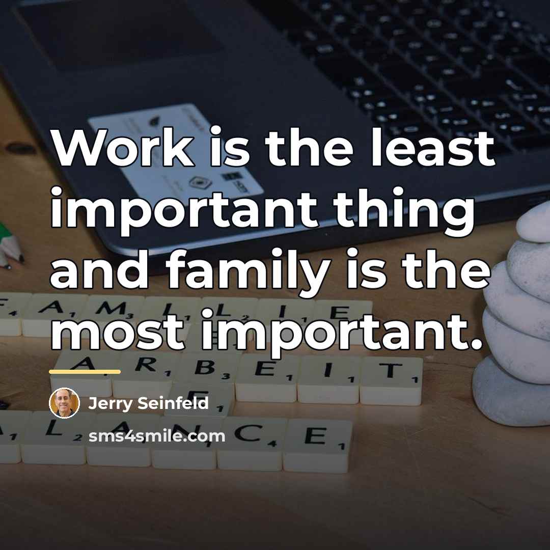 “Work is the least important thing and family is the…” quote by Jerry Seinfeld