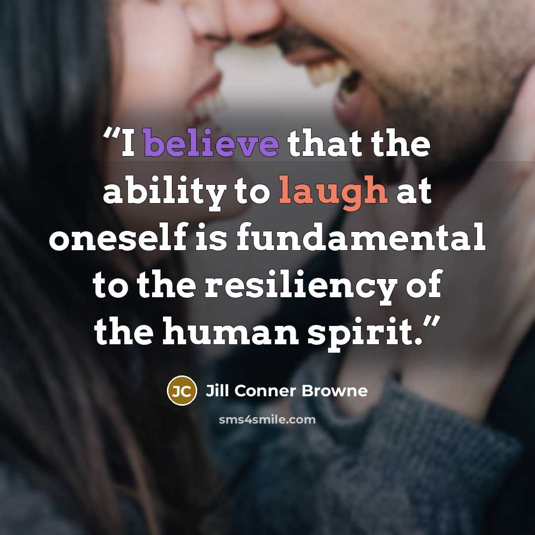 “I believe that the ability to laugh at oneself is fundamental to the resiliency of the human spirit.” quote by Jill Conner Browne