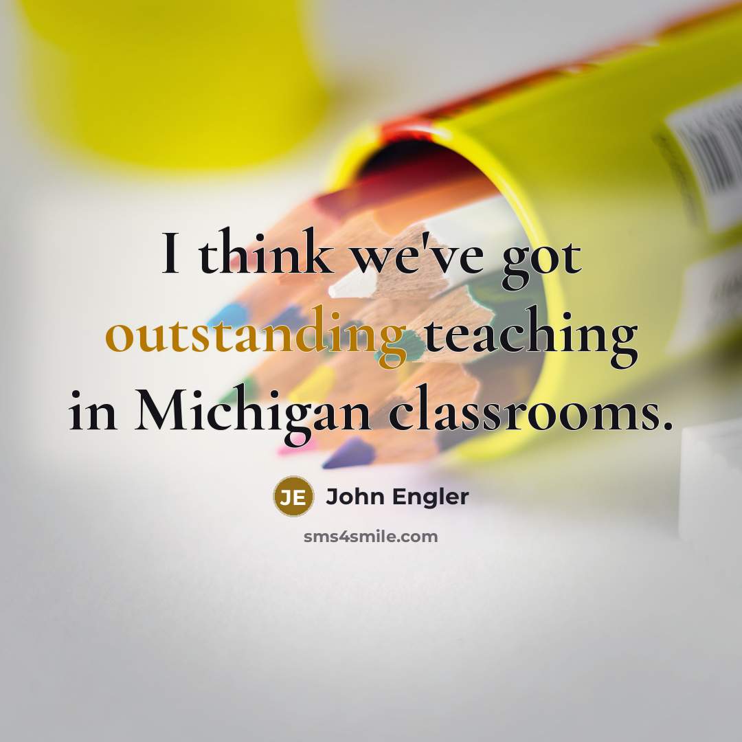 “I think we've got outstanding teaching in Michigan classrooms.…” quote by John Engler