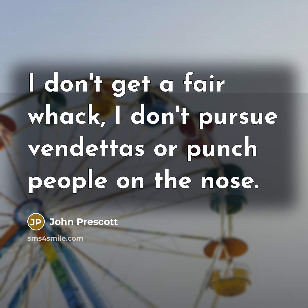 “I don't get a fair whack, I don't pursue vendettas…” quote by John Prescott