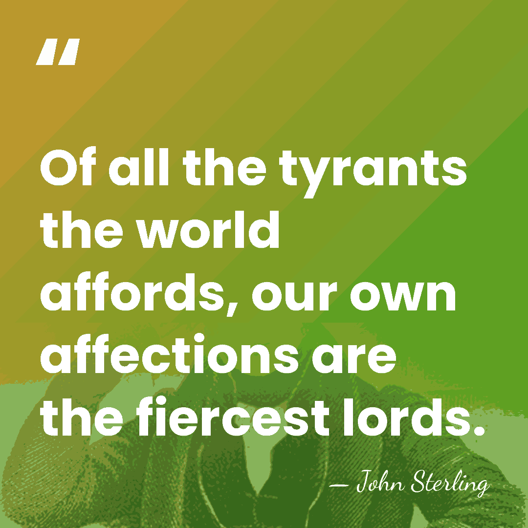 Of all the tyrants the world affords, our own affections are the&hellip; - John Sterling