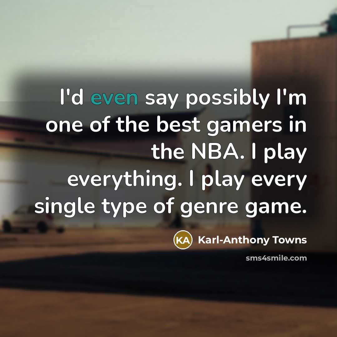 “I'd even say possibly I'm one of the best gamers…” quote by Karl-Anthony Towns