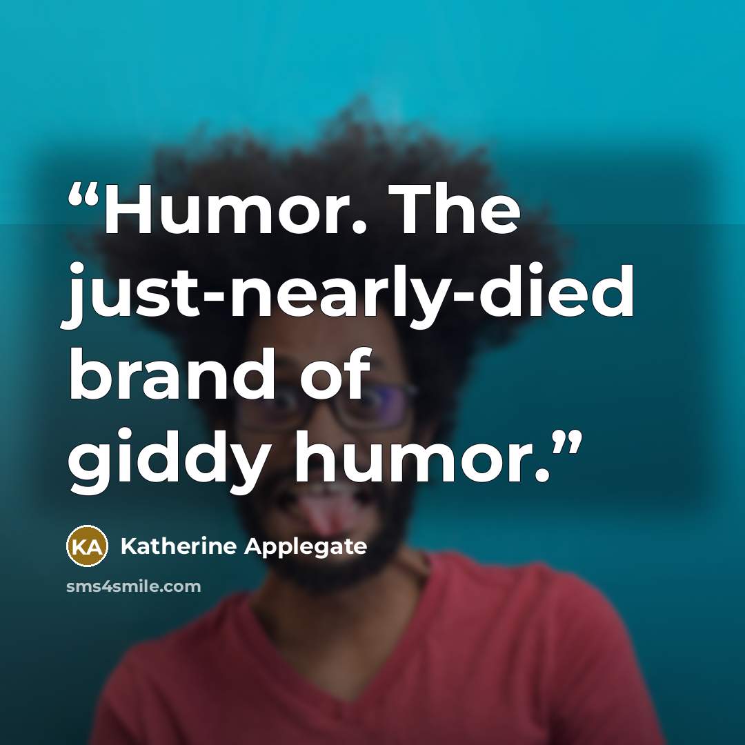 “Humor. The just-nearly-died brand of giddy humor.” quote by Katherine Applegate