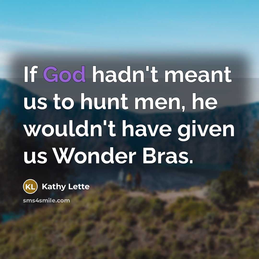 “If God hadn't meant us to hunt men, he wouldn't…” quote by Kathy Lette