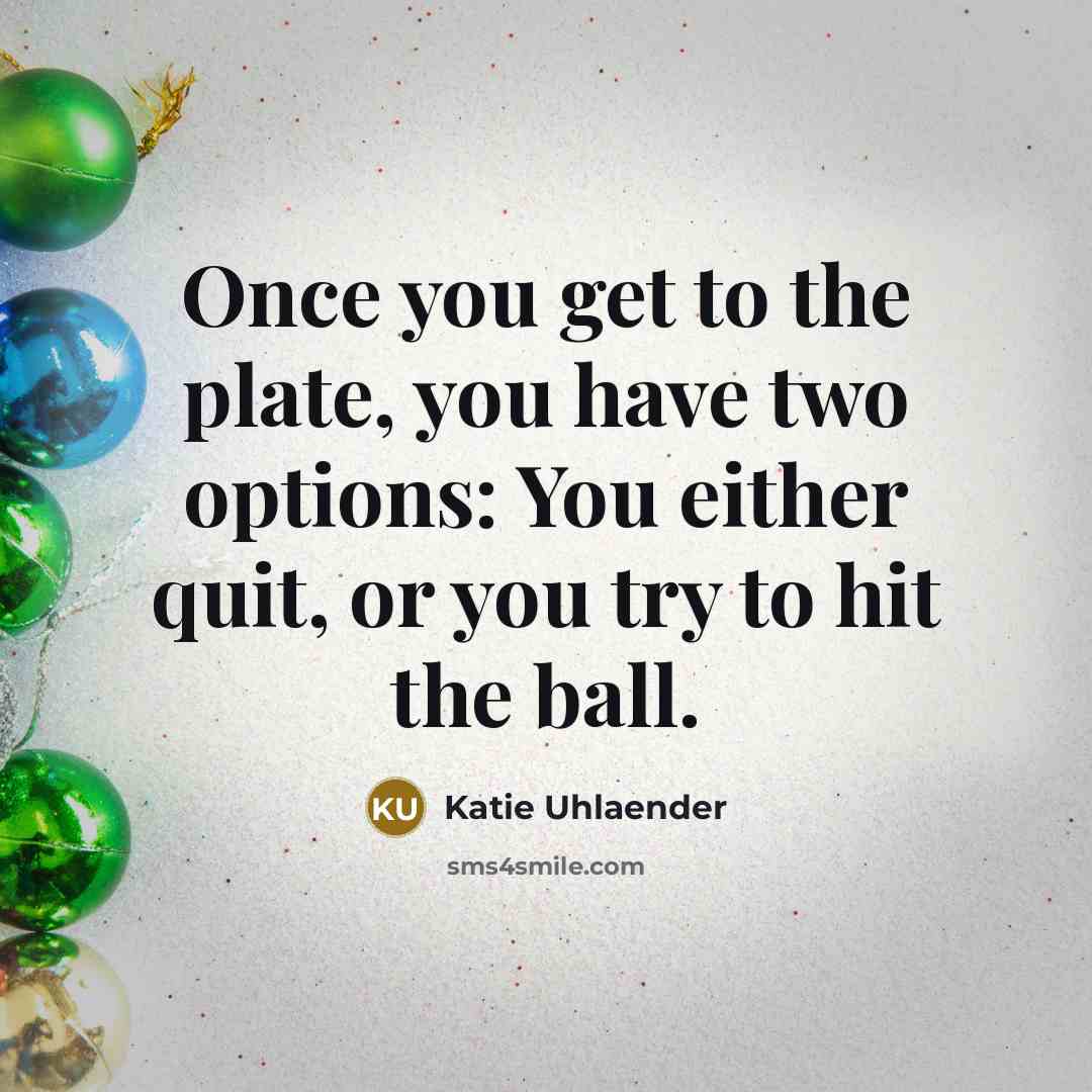 “Once you get to the plate, you have two options: You either quit, or you try to hit the ball.” quote by Katie Uhlaender