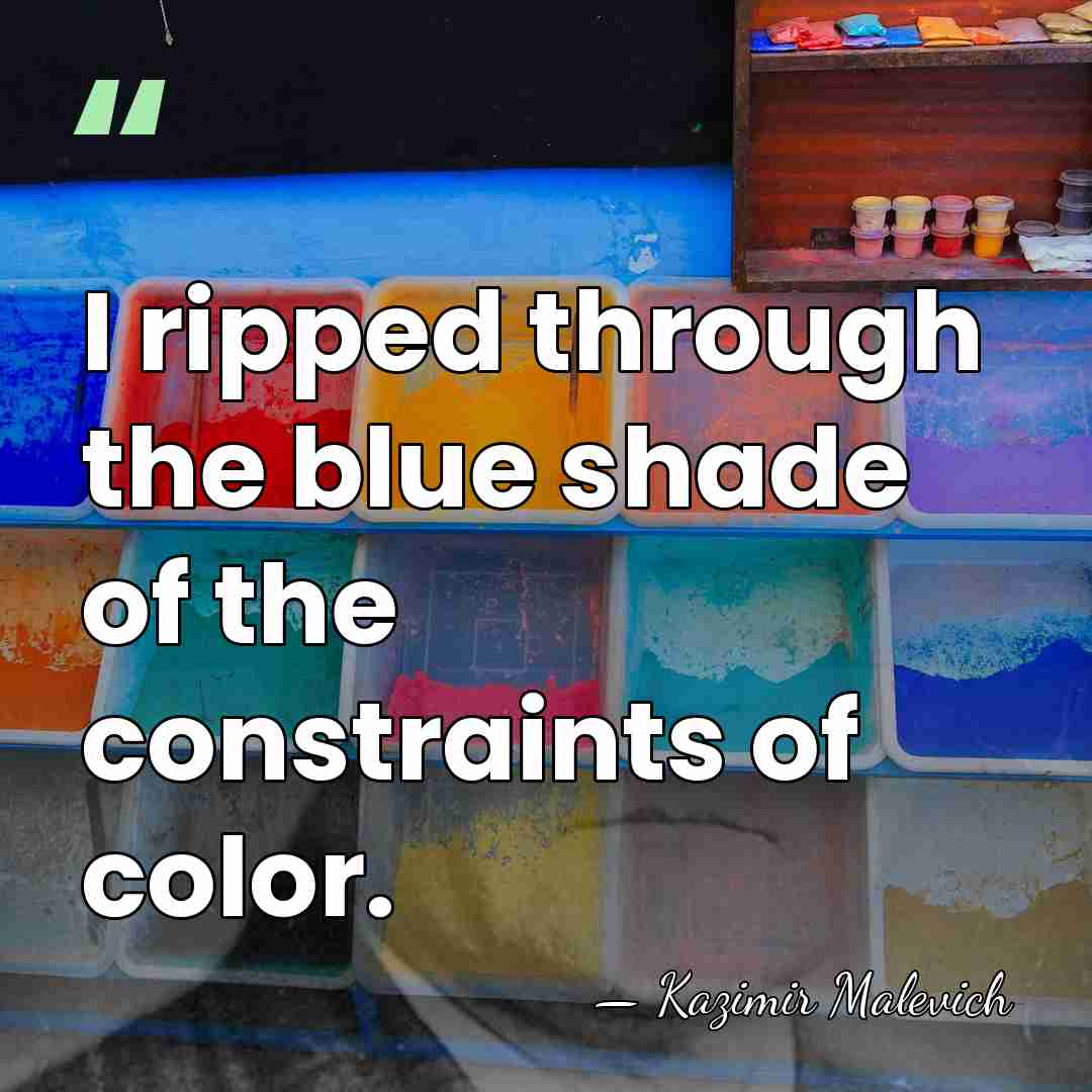 I ripped through the blue shade of the constraints of color. - Kazimir Malevich
