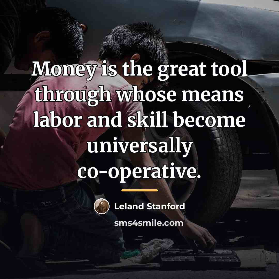 “Money is the great tool through whose means labor and…” quote by Leland Stanford