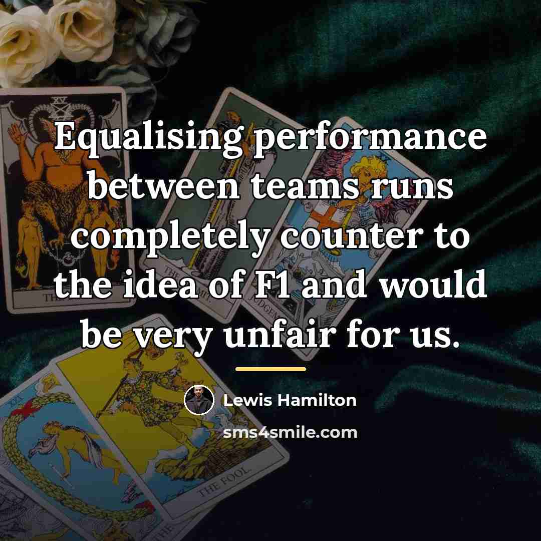 “Equalising performance between teams runs completely counter to the idea…” quote by Lewis Hamilton