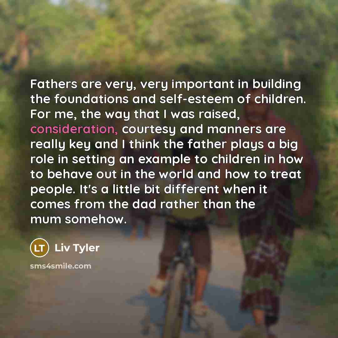 “Fathers are very, very important in building the foundations and…” quote by Liv Tyler