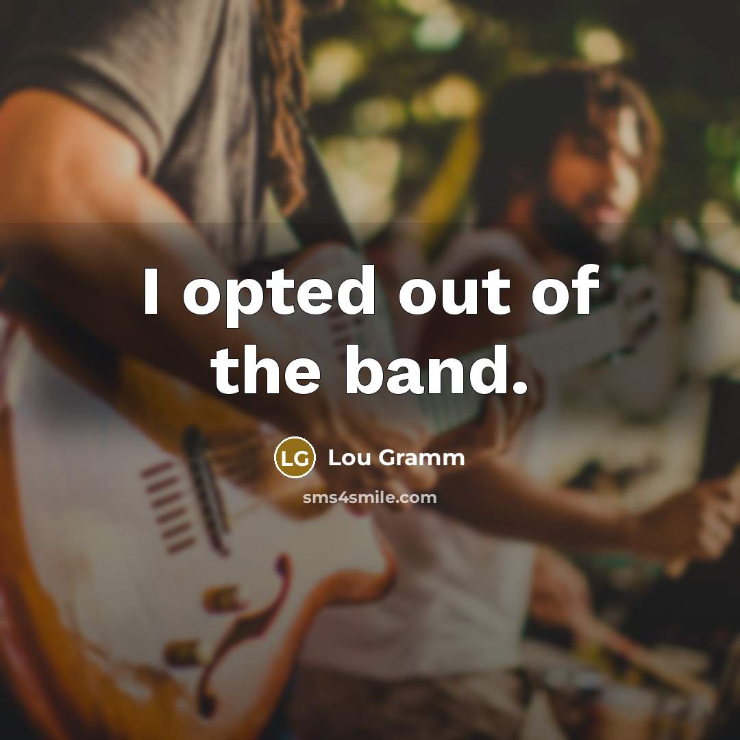 “I opted out of the band.…” quote by Lou Gramm