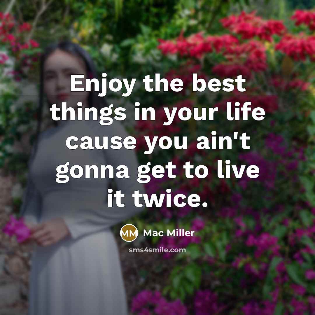 “Enjoy the best things in your life cause you ain't…” quote by Mac Miller