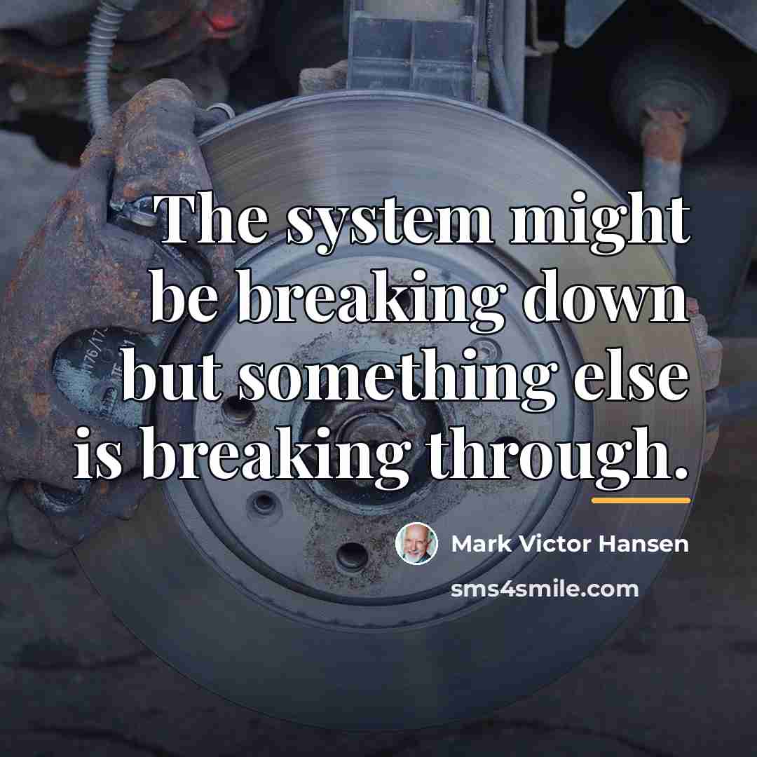 “The system might be breaking down but something else is…” quote by Mark Victor Hansen