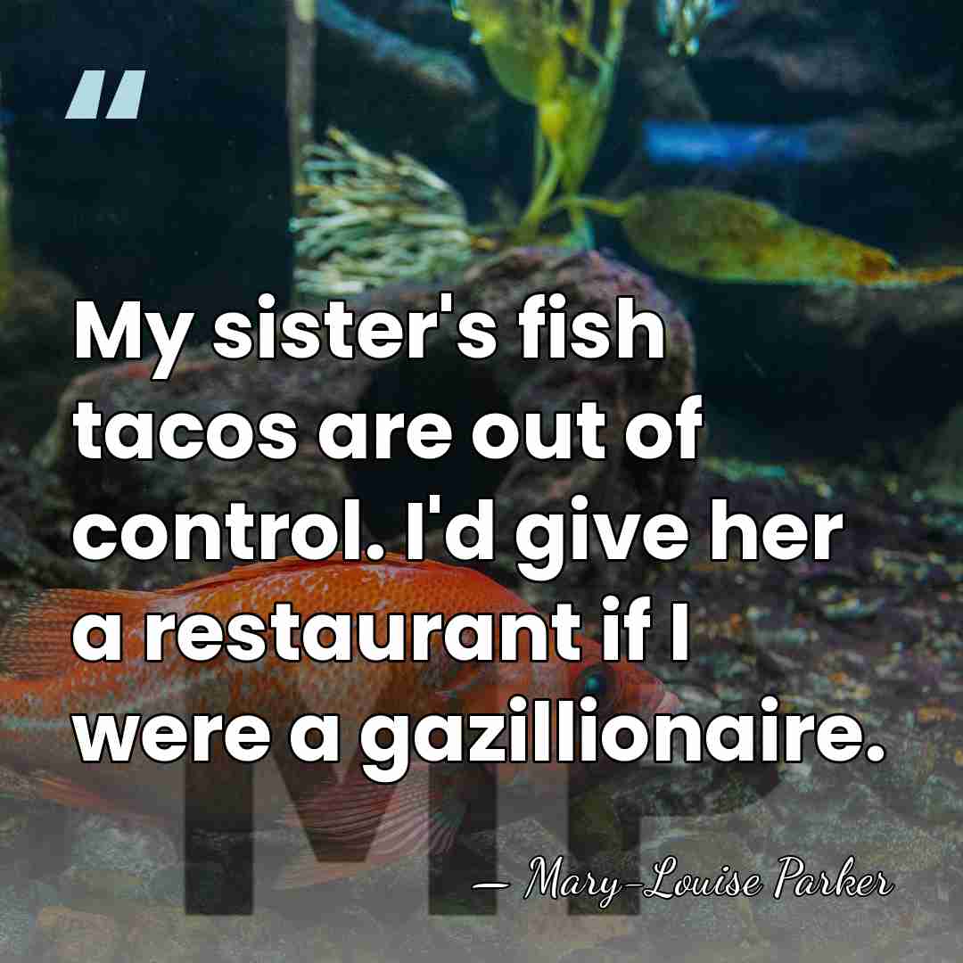 My sister's fish tacos are out of control. I'd give her a&hellip; - Mary-Louise Parker