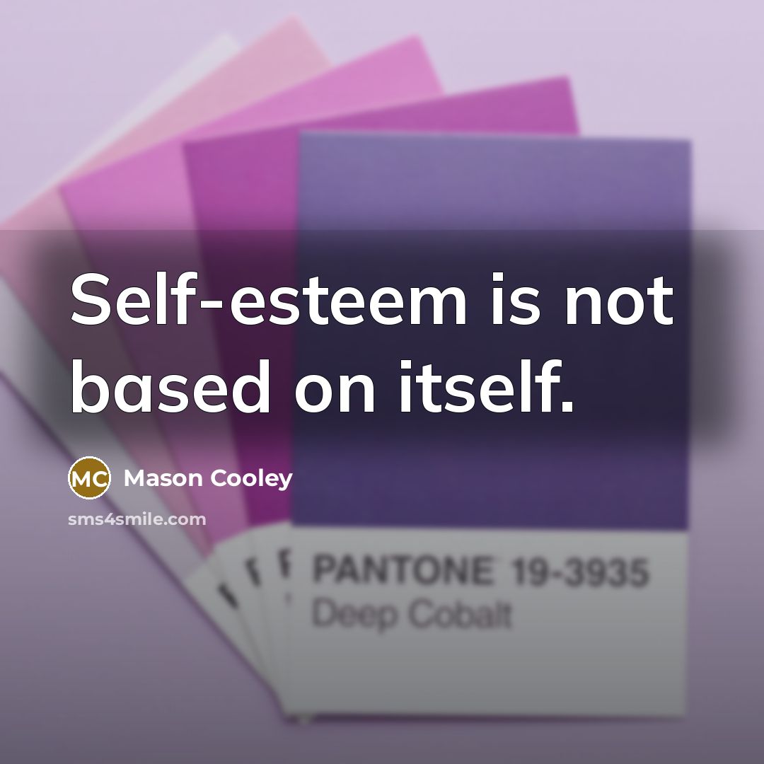 “Self-esteem is not based on itself.” quote by Mason Cooley
