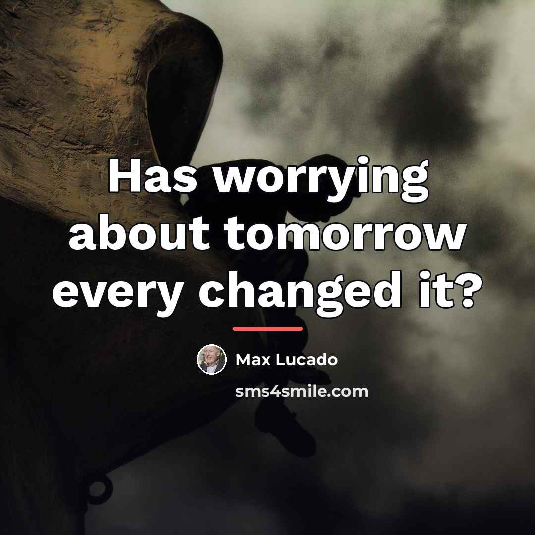 “Has worrying about tomorrow every changed it?…” quote by Max Lucado