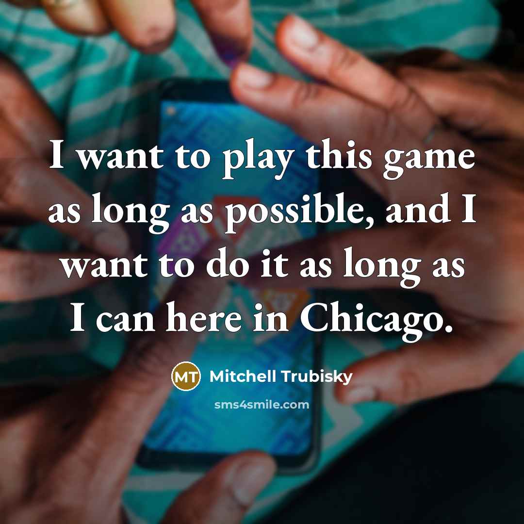 “I want to play this game as long as possible,…” quote by Mitchell Trubisky