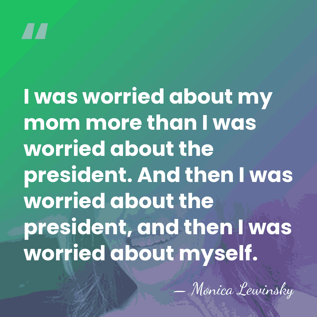 I was worried about my mom more than I was worried about&hellip; - Monica Lewinsky