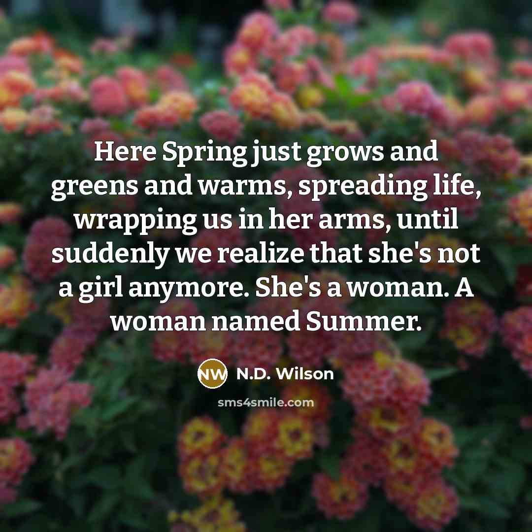 “Here Spring just grows and greens and warms, spreading life,…” quote by N.D. Wilson