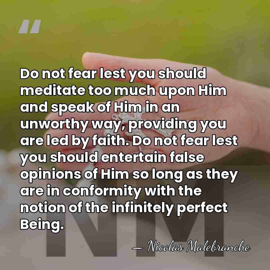 Do not fear lest you should meditate too much upon Him and&hellip; - Nicolas Malebranche