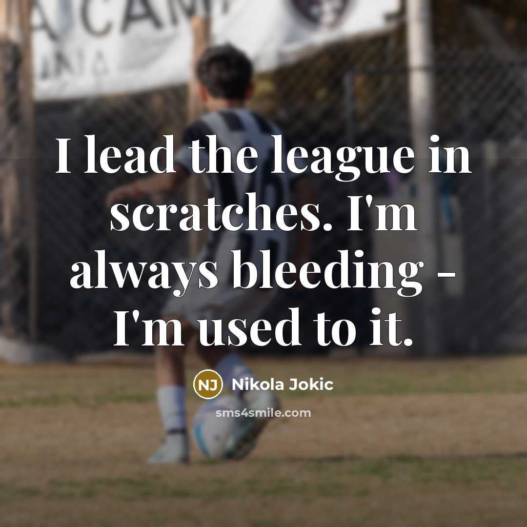 “I lead the league in scratches. I'm always bleeding -…” quote by Nikola Jokic