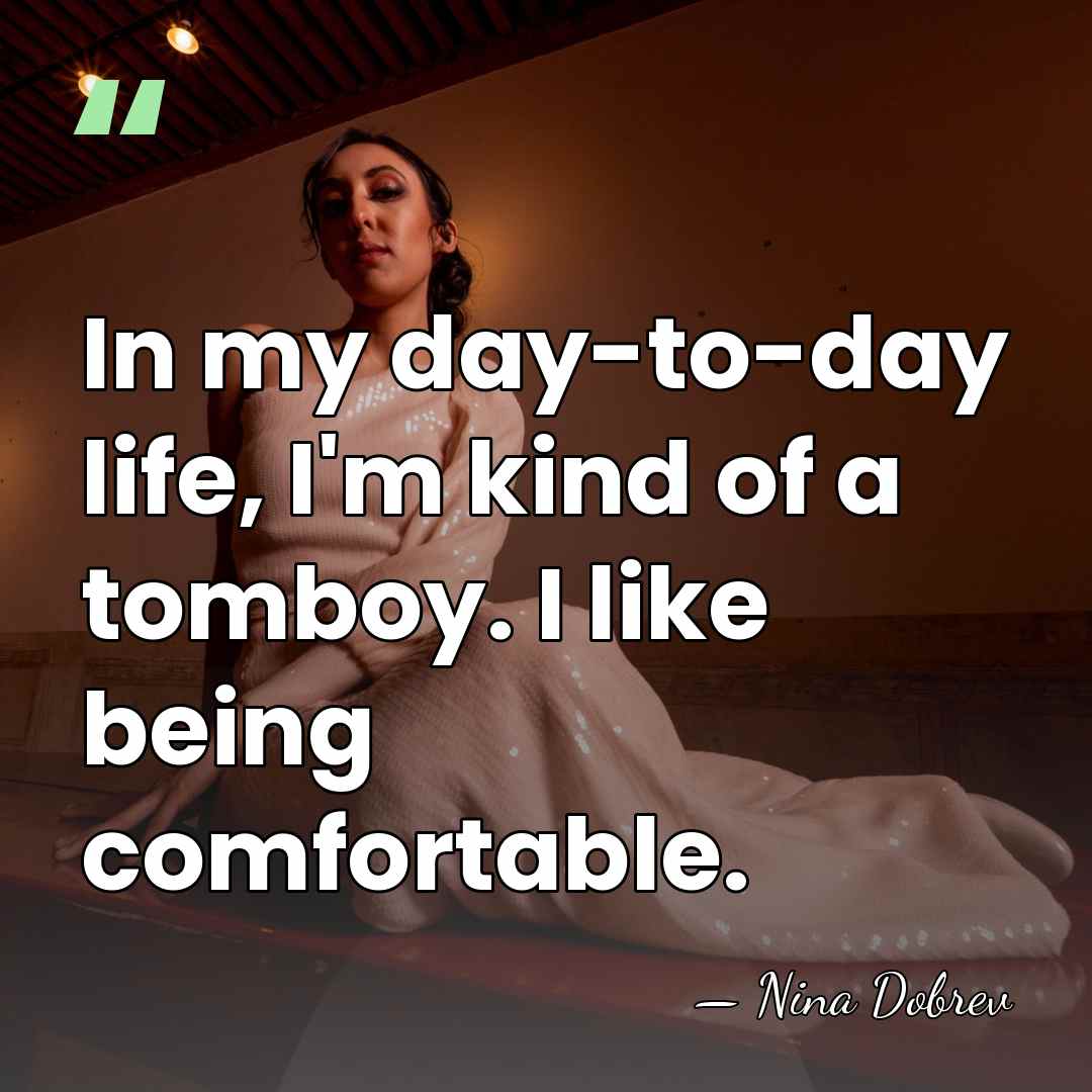 In my day-to-day life, I'm kind of a tomboy. I like being&hellip; - Nina Dobrev