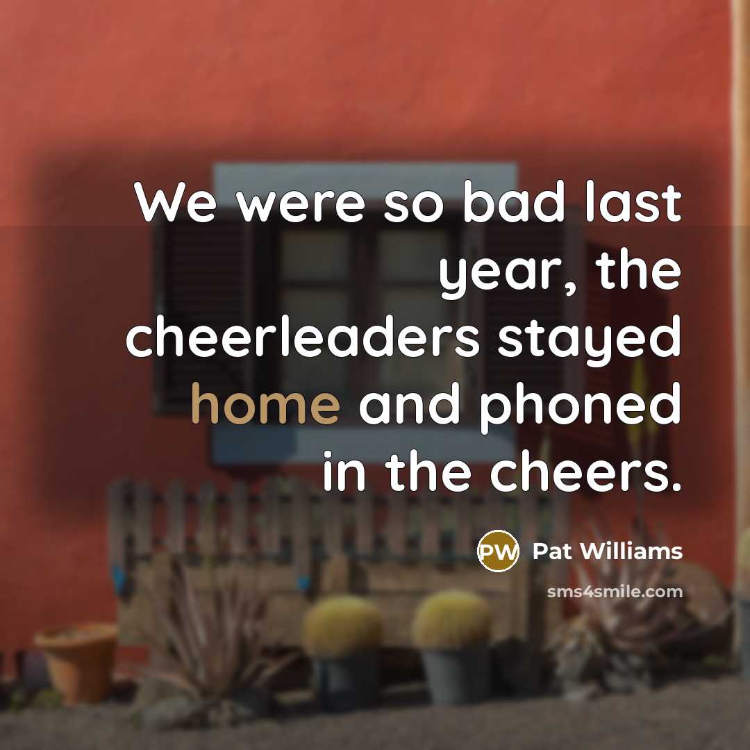 “We were so bad last year, the cheerleaders stayed home…” quote by Pat Williams