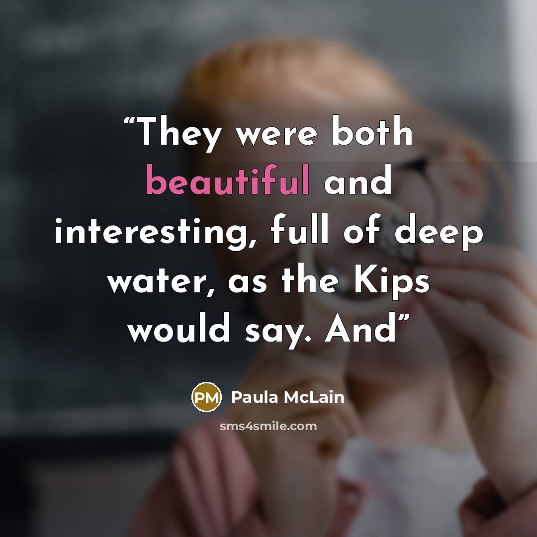 “They were both beautiful and interesting, full of deep water, as the Kips would say. And” quote by Paula McLain