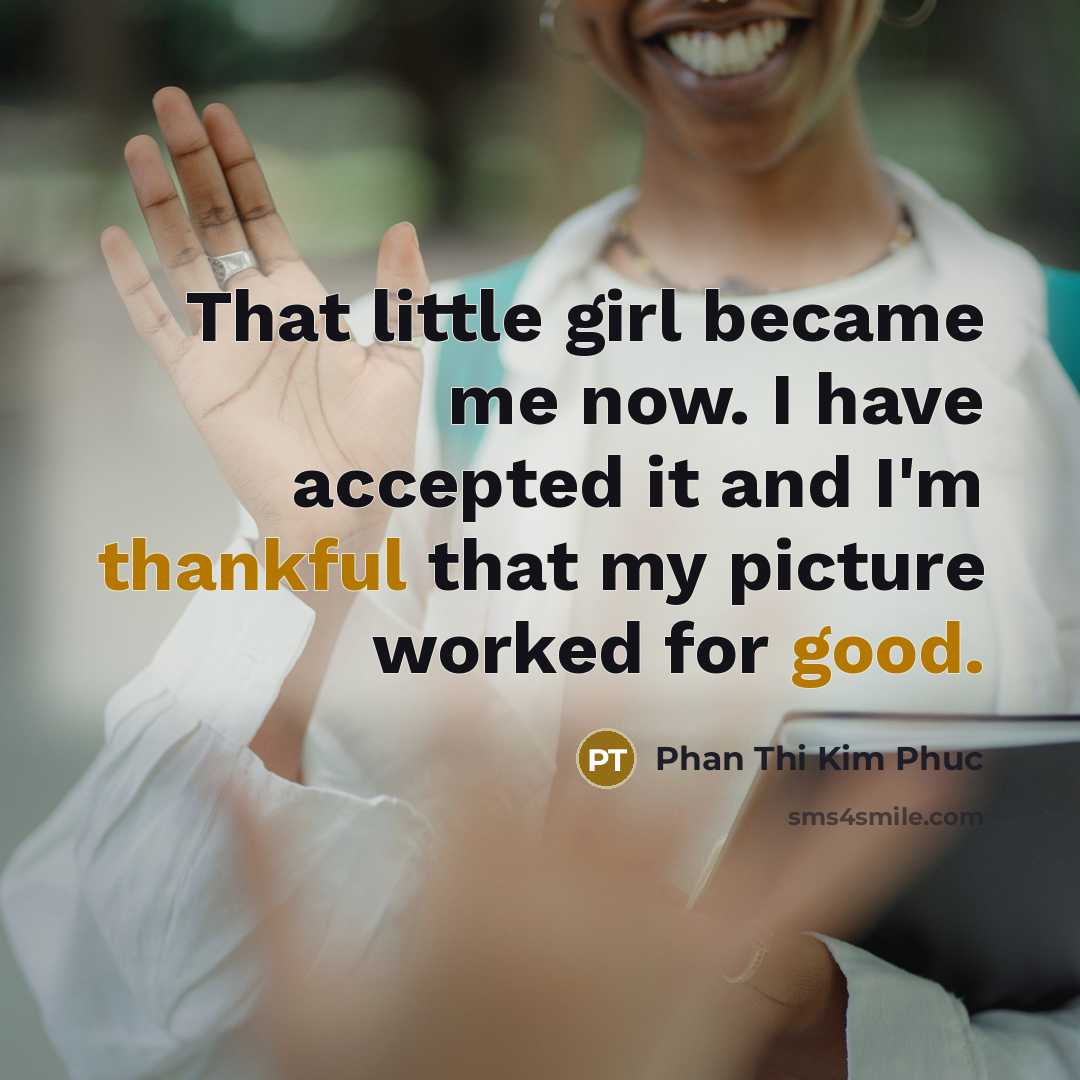“That little girl became me now. I have accepted it and I'm thankful that my picture worked for good.” quote by Phan Thi Kim Phuc