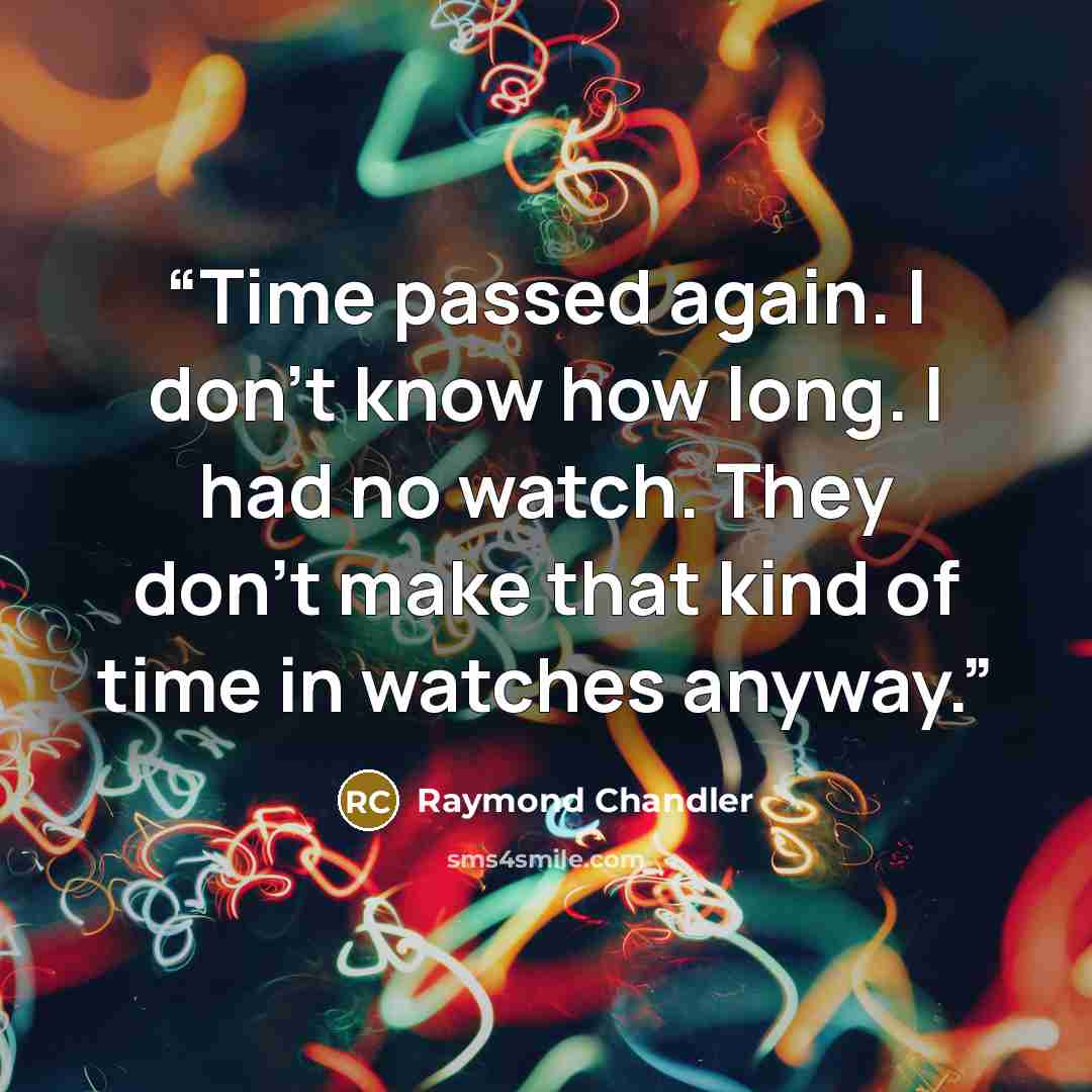 “Time passed again. I don't know how long. I had no watch. They don't make that kind of time in watches anyway.” quote by Raymond Chandler