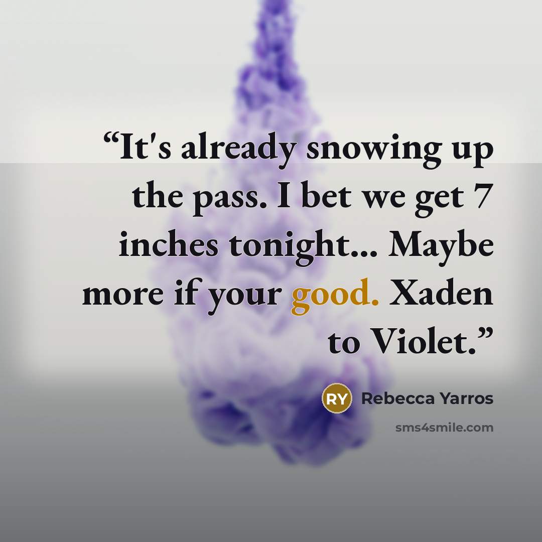 “It's already snowing up the pass. I bet we get 7 inches tonight... Maybe more if your good. Xaden to Violet.” quote by Rebecca Yarros