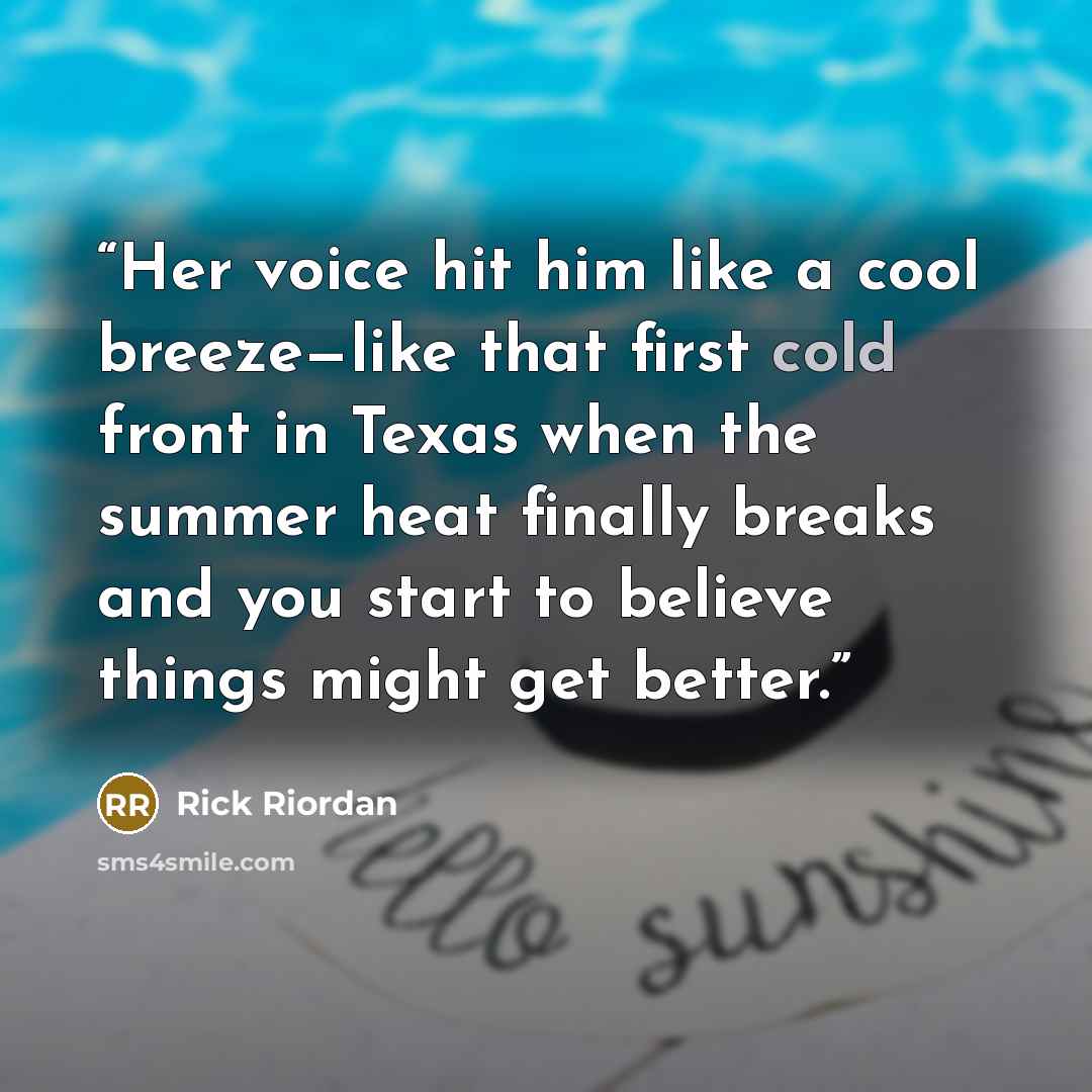 “Her voice hit him like a cool breeze—like that first cold front in Texas when the summer heat finally breaks and you start to believe things might get better.” quote by Rick Riordan