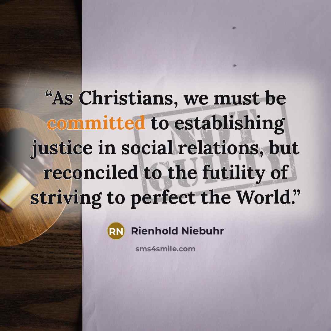 “As Christians, we must be committed to establishing justice in social relations, but reconciled to the futility of striving to perfect the World.” quote by Rienhold Niebuhr