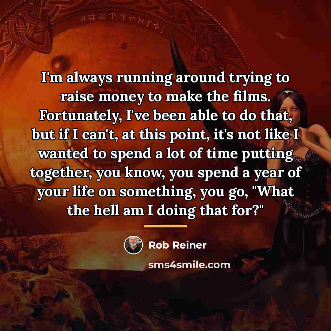 “I'm always running around trying to raise money to make…” quote by Rob Reiner