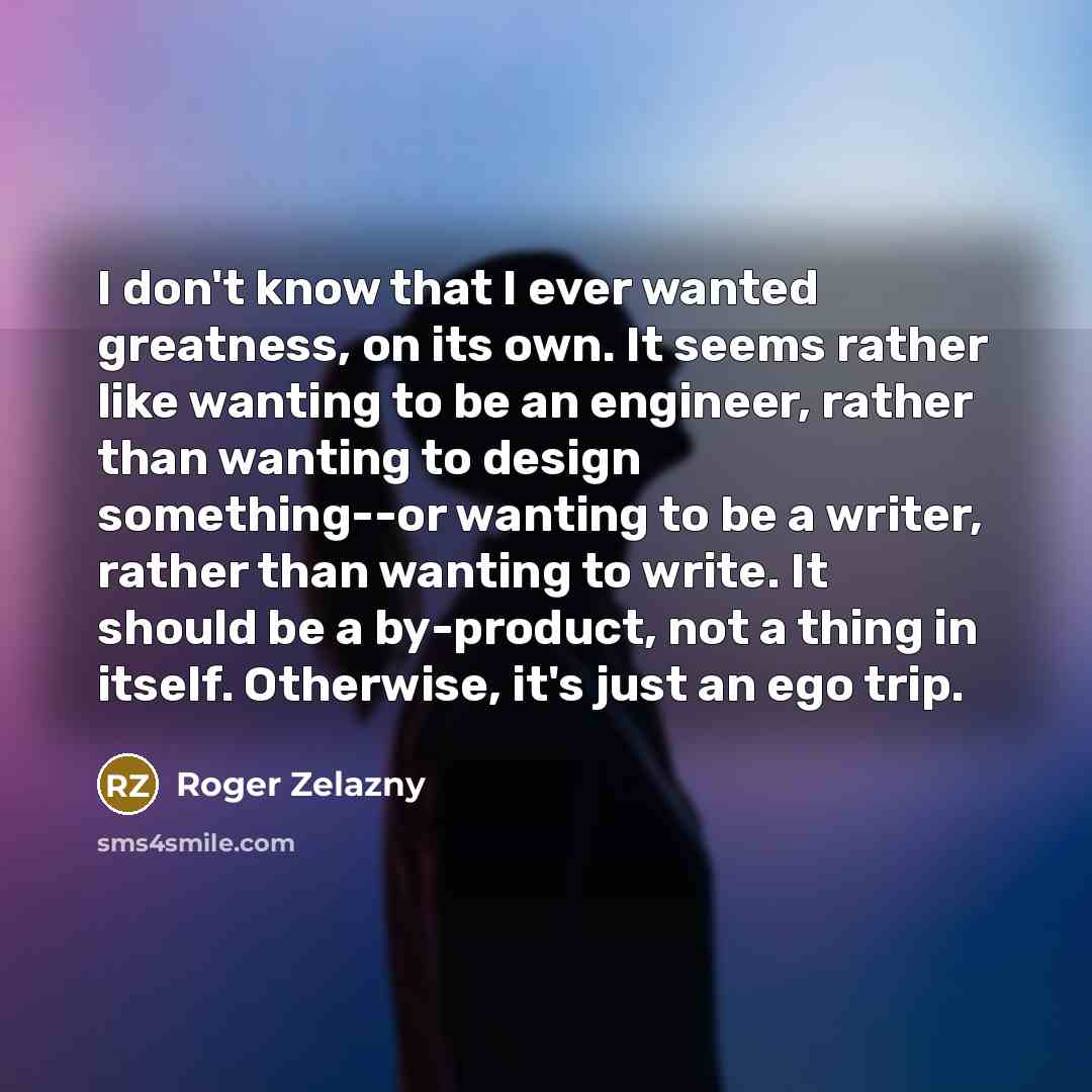 “I don't know that I ever wanted greatness, on its…” quote by Roger Zelazny