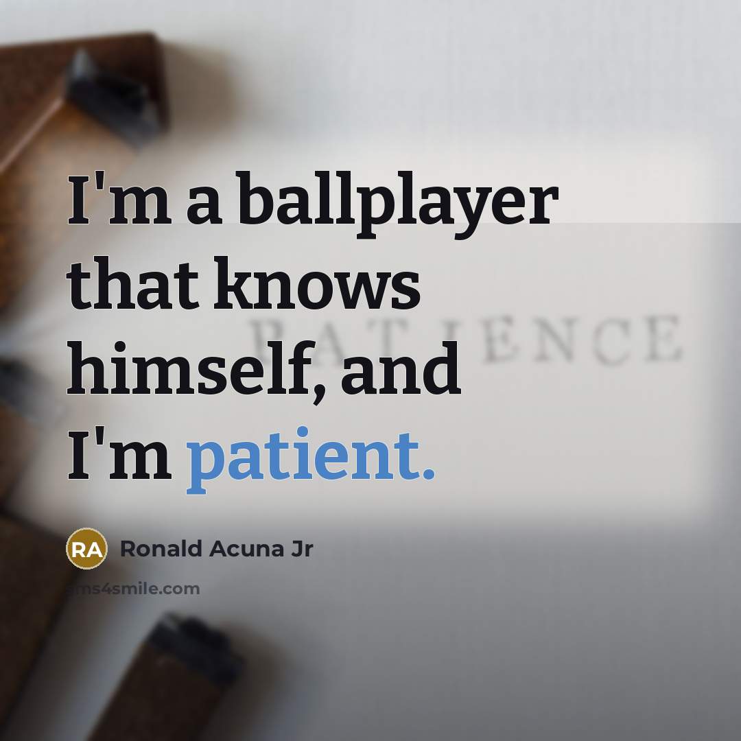 “I'm a ballplayer that knows himself, and I'm patient.…” quote by Ronald Acuna Jr