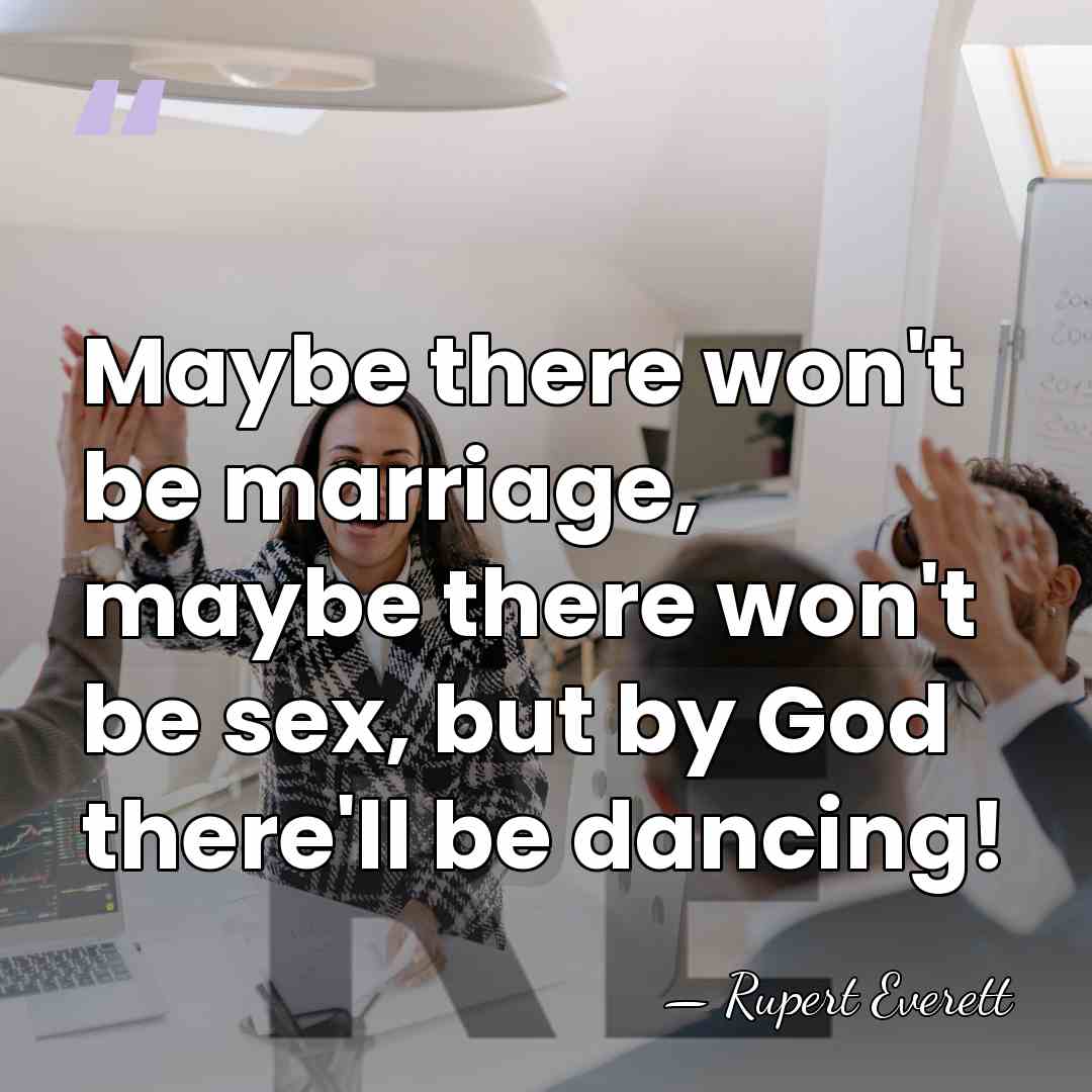 Maybe there won't be marriage, maybe there won't be sex, but by&hellip; - Rupert Everett