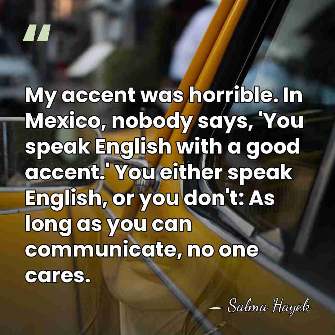My accent was horrible. In Mexico, nobody says, 'You speak English with&hellip; - Salma Hayek