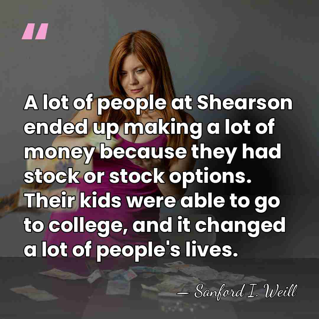 A lot of people at Shearson ended up making a lot of&hellip; - Sanford I. Weill