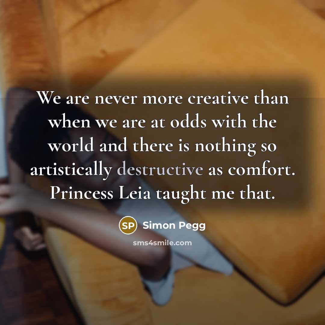 “We are never more creative than when we are at…” quote by Simon Pegg