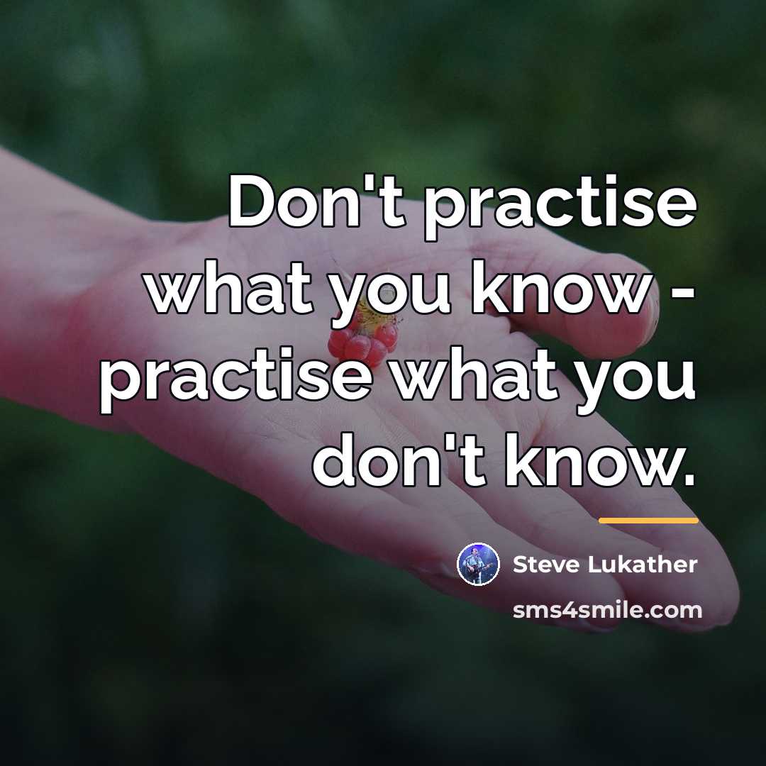“Don't practise what you know - practise what you don't…” quote by Steve Lukather