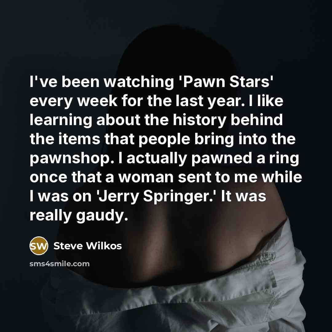 “I've been watching 'Pawn Stars' every week for the last…” quote by Steve Wilkos