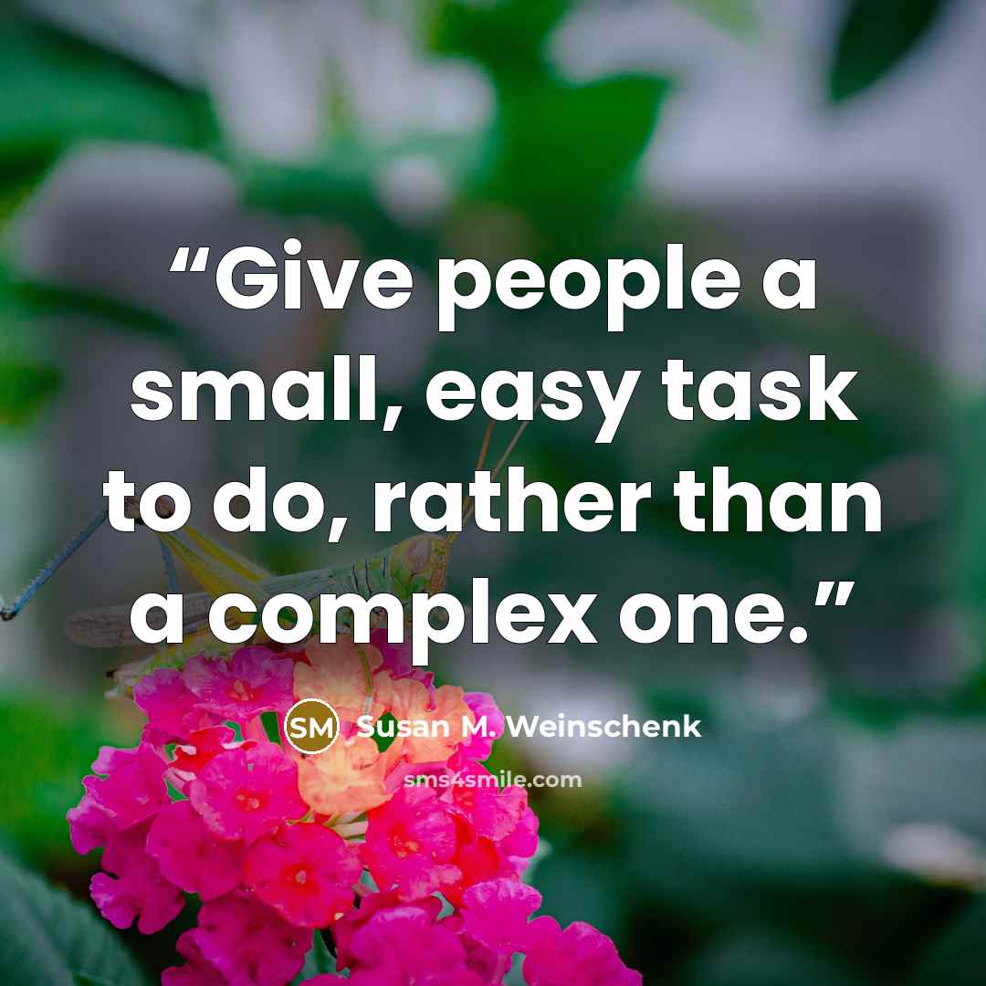 “Give people a small, easy task to do, rather than a complex one.” quote by Susan M. Weinschenk