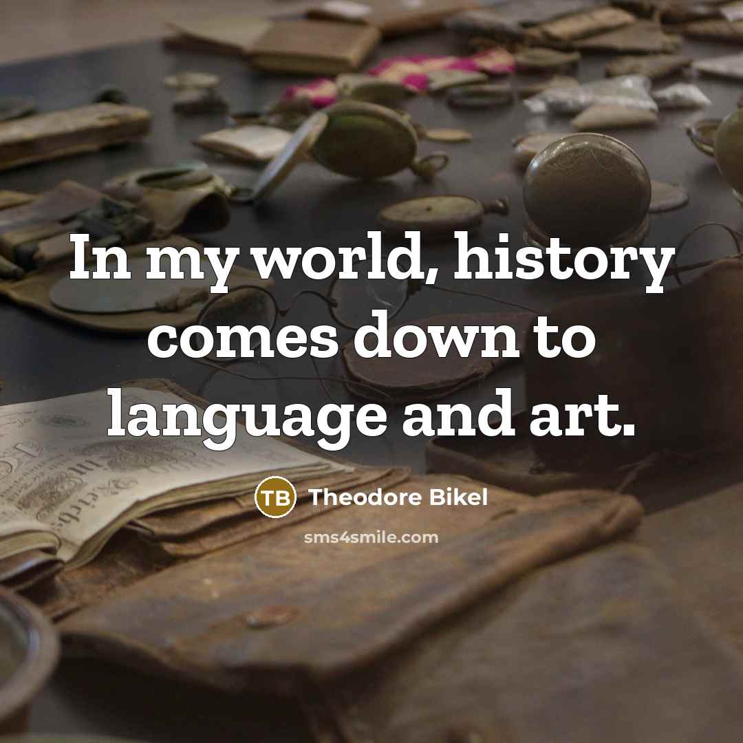 “In my world, history comes down to language and art.…” quote by Theodore Bikel