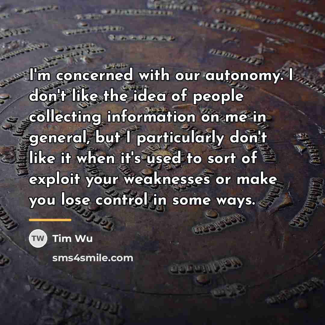 “I'm concerned with our autonomy. I don't like the idea…” quote by Tim Wu