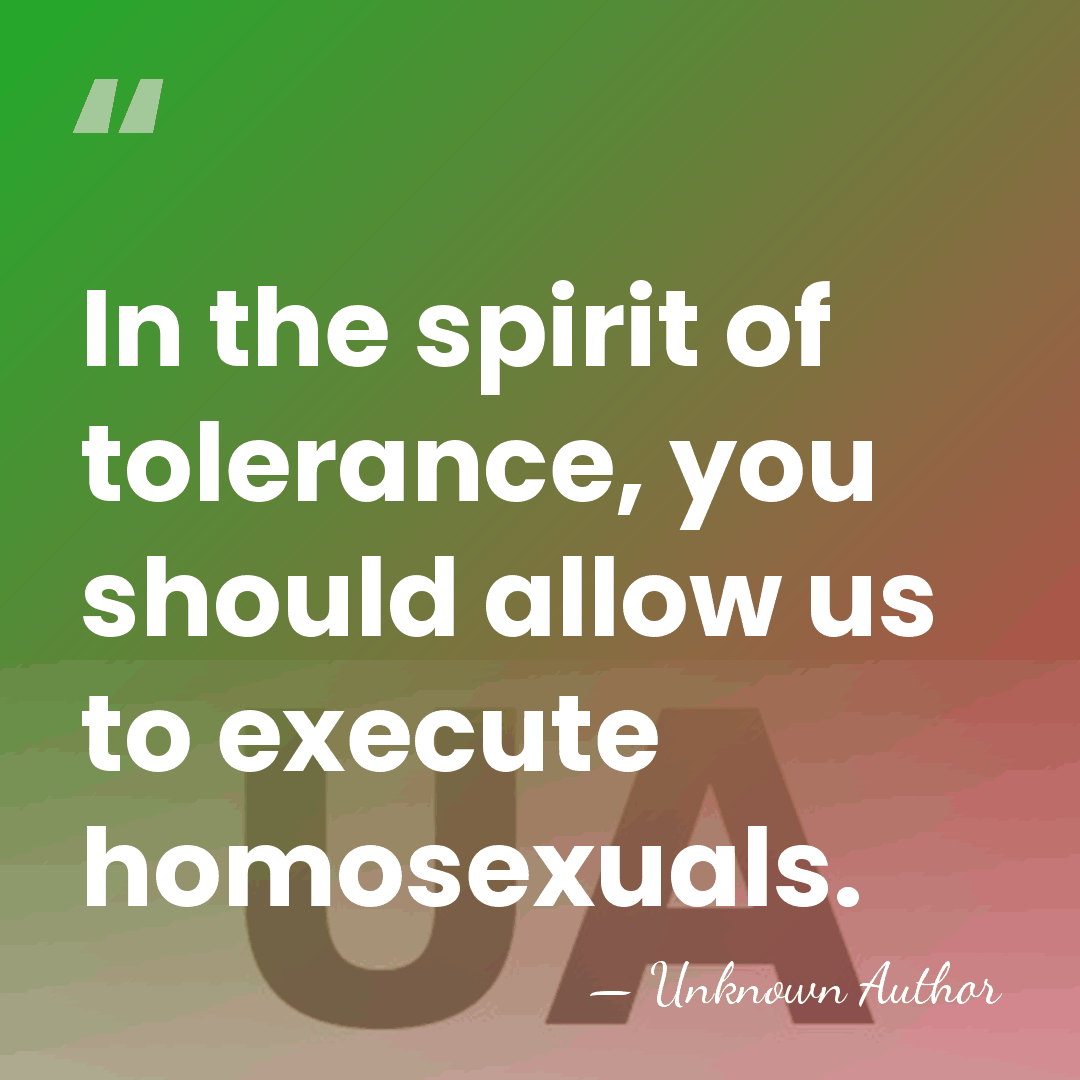 In the spirit of tolerance, you should allow us to execute homosexuals. - Unknown Author