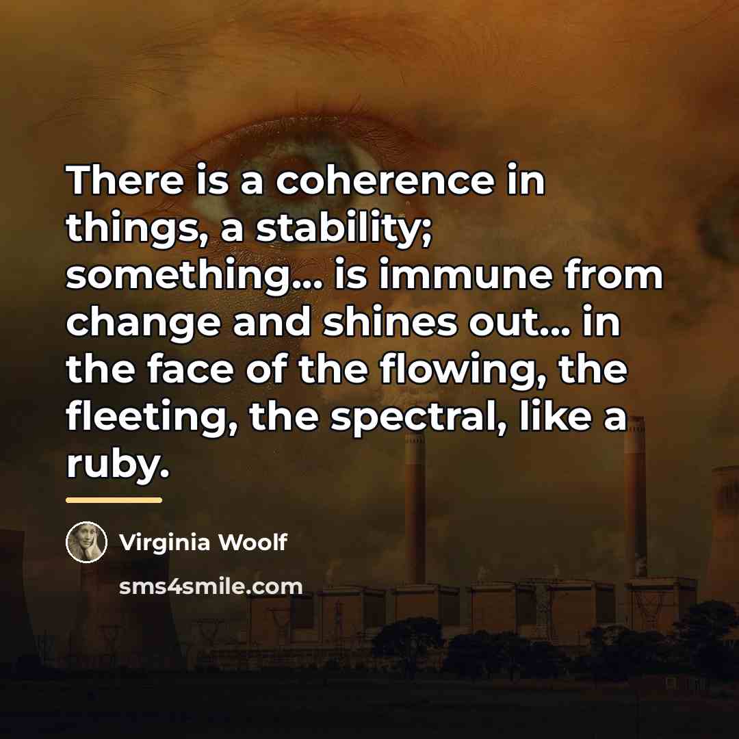 “There is a coherence in things, a stability; something... is…” quote by Virginia Woolf